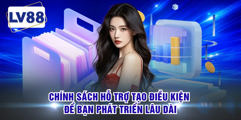 Chính sách hỗ trợ tạo điều kiện để bạn phát triển lâu dài