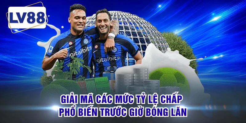 Giải mã các mức tỷ lệ chấp phổ biến trước giờ bóng lăn 