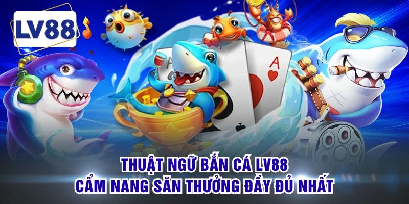 Thuật Ngữ Bắn Cá LV88 - Cẩm Nang Săn Thưởng Đầy Đủ Nhất 